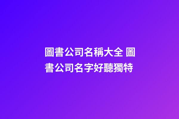 圖書公司名稱大全 圖書公司名字好聽獨特-第1張-公司起名-玄機派
